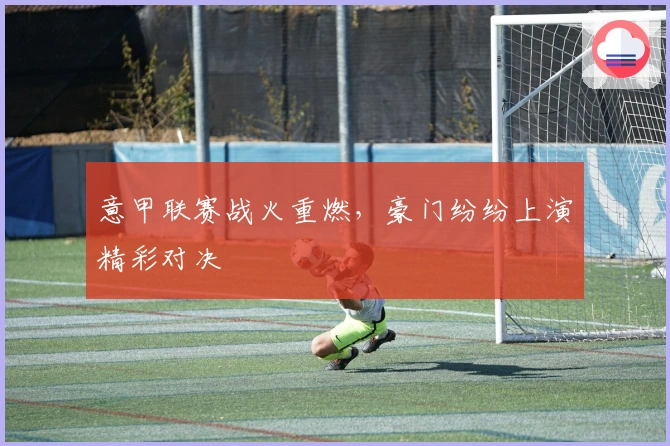 意甲联赛战火重燃,豪门纷纷上演精彩对决