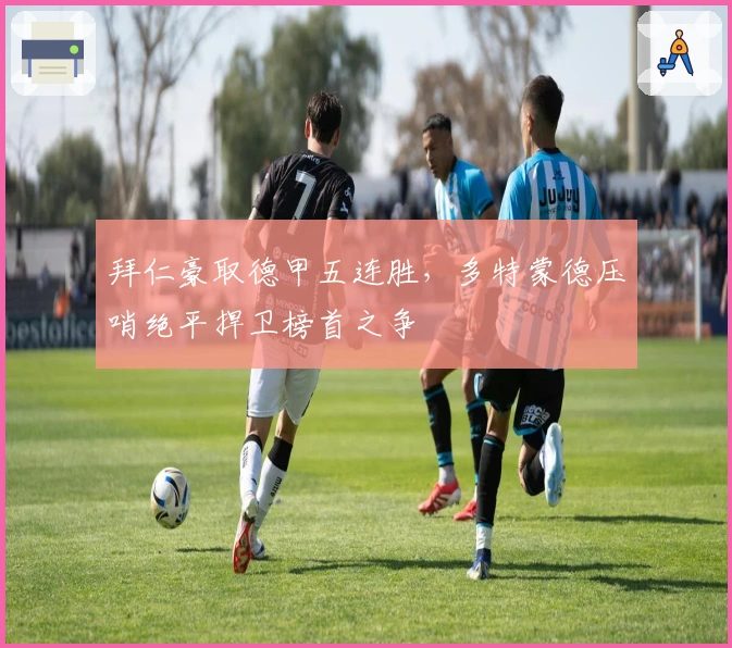 拜仁豪取德甲五连胜,多特蒙德压哨绝平捍卫榜首之争