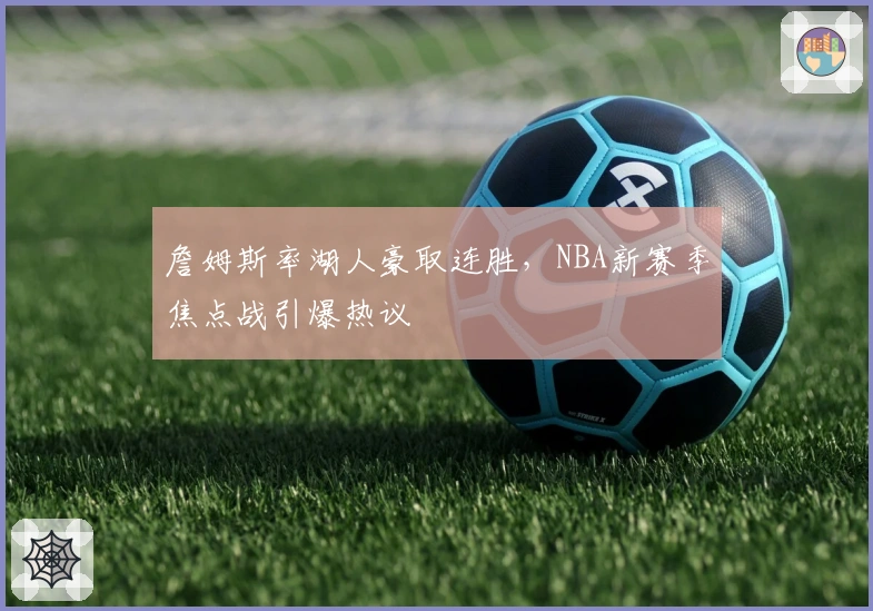 詹姆斯率湖人豪取连胜，NBA新赛季焦点战引爆热议