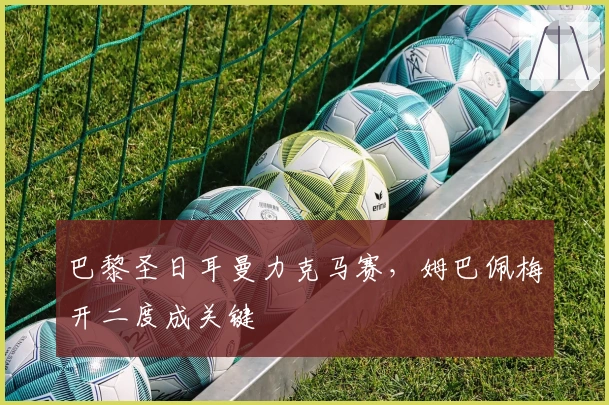 巴黎圣日耳曼力克马赛，姆巴佩梅开二度成关键