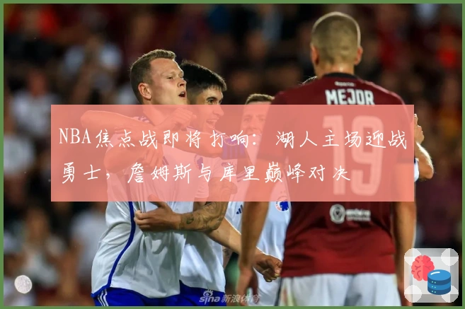 NBA焦点战即将打响：湖人主场迎战勇士，詹姆斯与库里巅峰对决