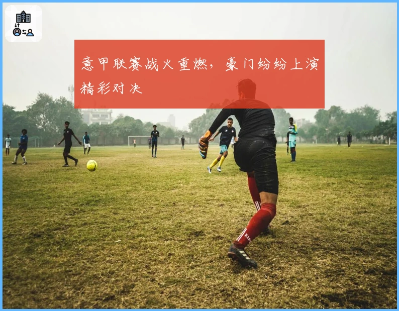 意甲联赛战火重燃，豪门纷纷上演精彩对决