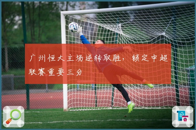 广州恒大主场逆转取胜，锁定中超联赛重要三分