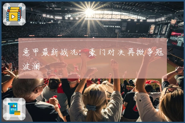 意甲最新战况：豪门对决再掀争冠波澜