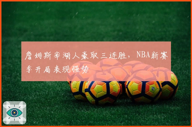詹姆斯率湖人豪取三连胜，NBA新赛季开局表现强势
