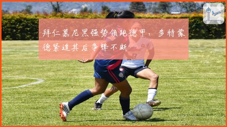 拜仁慕尼黑强势领跑德甲,多特蒙德紧追其后争锋不断