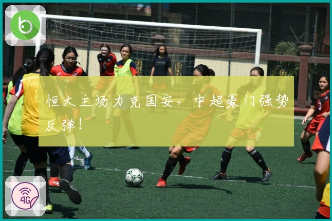 恒大主场力克国安，中超豪门强势反弹！