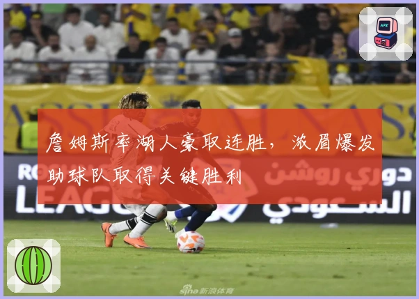 詹姆斯率湖人豪取连胜，浓眉爆发助球队取得关键胜利