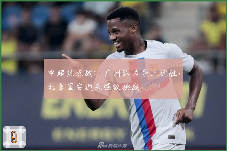 中超焦点战：广州队力争三连胜，北京国安迎来强敌挑战