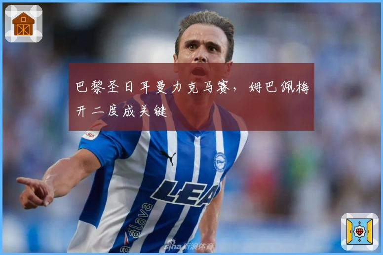 巴黎圣日耳曼力克马赛，姆巴佩梅开二度成关键