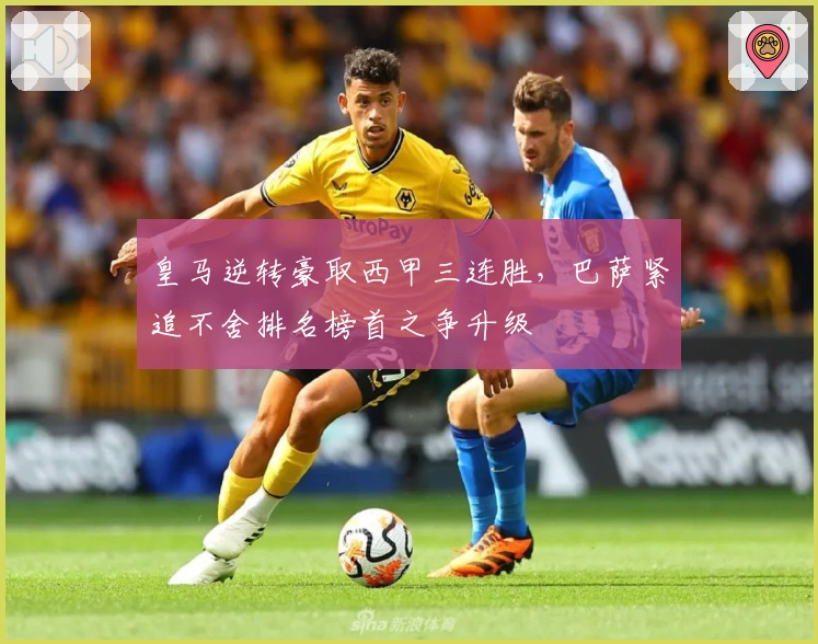 皇马逆转豪取西甲三连胜，巴萨紧追不舍排名榜首之争升级