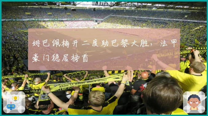 姆巴佩梅开二度助巴黎大胜，法甲豪门稳居榜首